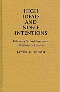 High Ideals and Noble Intentions: Voluntary Sector-Government Relations in Canada (Hardcover)