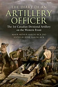 The Diary of an Artillery Officer : The 1st Canadian Divisional Artillery on the Western Front (Paperback)