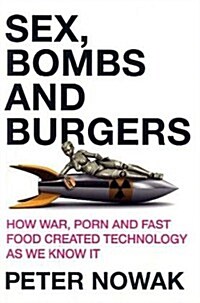 Sex, Bombs and Burgers: How War, Porn and Fast Food Created Technology as We Know It (Paperback)