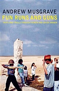 Fun Runs and Guns: Trips and Trails Through Yemen and Saudi Arabia (Paperback)