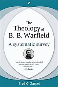 The Theology of B B Warfield : A Systematic Survey (Hardcover)