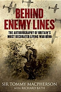 Behind Enemy Lines: The Autobiography of Britains Most Decorated Living War Hero. Sir Tommy MacPherson with Richard Bath (Hardcover)
