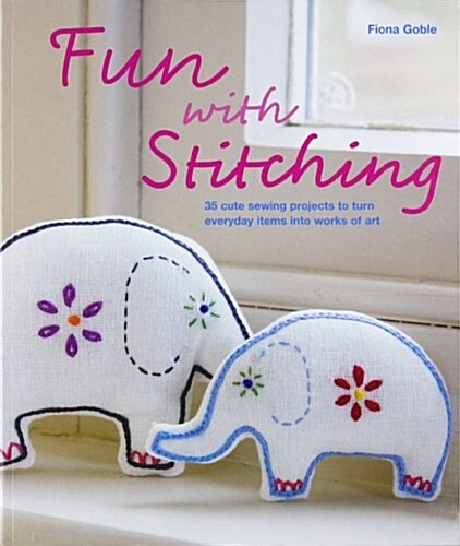 Fun with Stitching : 35 Cute Sewing Projects to Turn Everyday Items into Works of Art (Paperback)