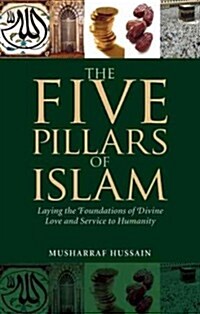 The Five Pillars of Islam : Laying the Foundations of Divine Love and Service to Humanity (Paperback)