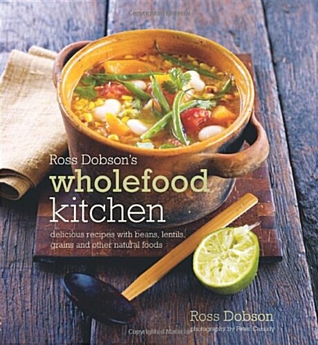 Ross Dobsons Wholefood Kitchen: Delicious Recipes with Beans, Lentils, Grains and Other Natural Foods (Hardcover)
