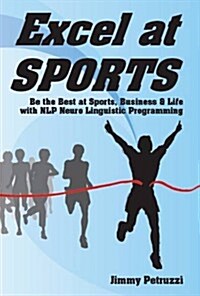 Excel at Sports : Be the Best at Sports, Business & Life with NLP Neuro Linguistic Programming (Paperback)