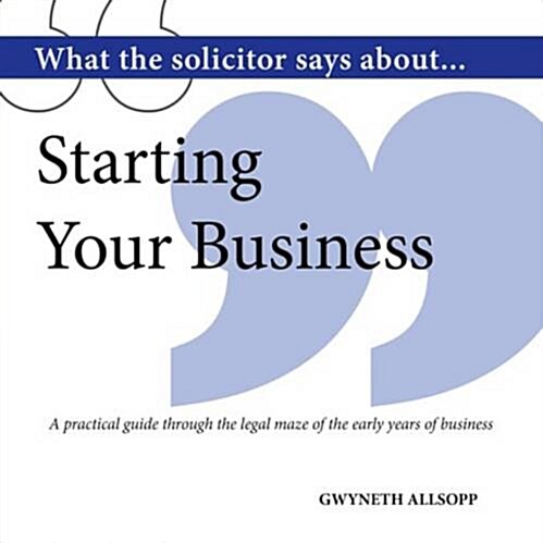 What the Solicitor Says About... Starting Your Business : A Practical Guide Through the Legal Maze of the Early Years of Business (Paperback)