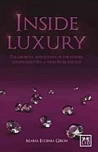 Inside Luxury : The Growth and Future of the Luxury Industry: A View from the Top (Hardcover)