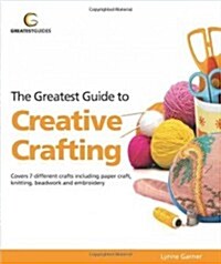 Greatest Guide to Creative Crafting: Covers Seven Different Crafts Including Paper Craft, Knittin (Paperback)