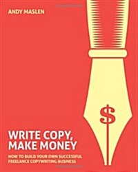 Write Copy Make Money: How to Set Up and Run Your Own Profitable Copywriting Business (Paperback)