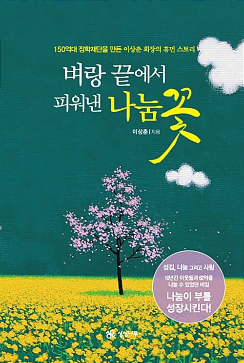 벼랑 끝에서 피워낸 나눔 꽃 : 150억대 장학재단을 만든 이상춘 회장의 휴먼 스토리 표지이미지