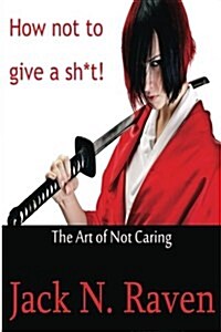 How Not to Give a Shit!: The Art of Not Caring (Paperback)