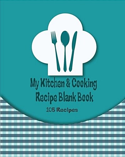 My Kitchen & Cooking Recipe Blank Book: Cookbook Journal Record Note Foodie & Bakery for chef, 105 Recipe, 8 x 10 Inches (Paperback)