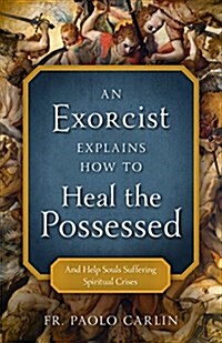 An Exorcist Explains How to Heal the Possessed: And Help Souls Suffering Spiritual Crises (Paperback)