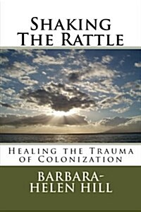 Shaking the Rattle; Healing the Trauma of Colonization (Paperback)