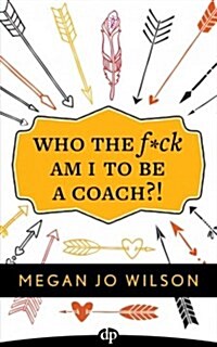 Who the F*ck Am I to Be a Coach?!: A Warriors Guide to Building a Wildly Successful Coaching Business from the Inside Out (Paperback)