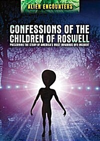 Confessions of the Children of Roswell: Preserving the Story of Americas Most Infamous UFO Incident (Library Binding)