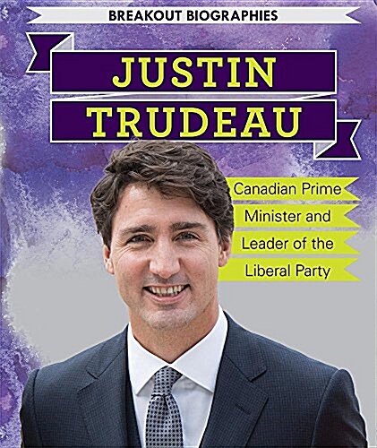 Justin Trudeau: Canadian Prime Minister and Leader of the Liberal Party (Library Binding)