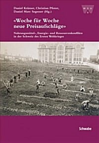 Woche Fur Woche Neue Preisaufschlage: Nahrungsmittel-, Energie- Und Ressourcenkonflikte in Der Schweiz Des Ersten Weltkrieges (Hardcover, 2)
