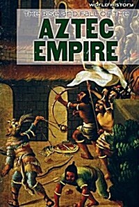 The Rise and Fall of the Aztec Empire (Library Binding)
