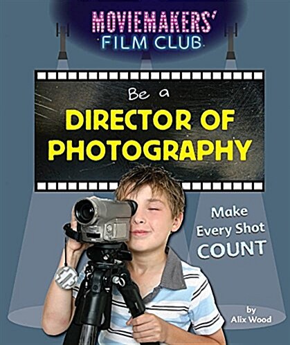 Be a Director of Photography: Make Every Shot Count (Library Binding)