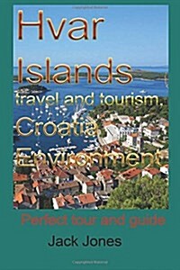 Hvar Islands Travel and Tourism, Croatia Environment: Perfect Tour and Guide (Paperback)