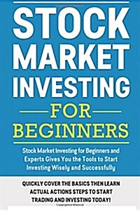 Stock Market Investing for Beginners: Stock Market Investing for Beginners as Well as Experts Gives You the Tools to Start Investing Wisely and Succes (Paperback)