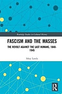 Fascism and the Masses: The Revolt Against the Last Humans, 1848-1945 (Hardcover)