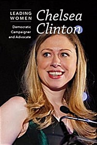 Chelsea Clinton: Democratic Campaigner and Advocate (Library Binding)