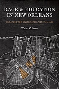 Race and Education in New Orleans: Creating the Segregated City, 1764-1960 (Hardcover)