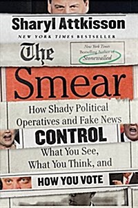 The Smear: How Shady Political Operatives and Fake News Control What You See, What You Think, and How You Vote (Paperback)