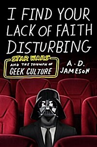 I Find Your Lack of Faith Disturbing: Star Wars and the Triumph of Geek Culture (Hardcover)