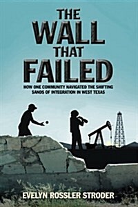 The Wall That Failed: How One Community Navigated the Shifting Sands of Integration in West Texas (Paperback)