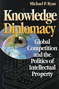 Knowledge Diplomacy: Global Competition and the Politics of Intellectual Property (Hardcover)