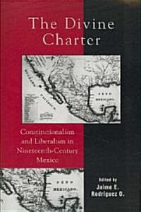 The Divine Charter: Constitutionalism and Liberalism in Nineteenth-Century Mexico (Paperback)