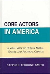 Core Actors in America: A Vital View of Human Moral Nature and Political Change (Hardcover)