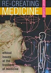 Re-Creating Medicine: Ethical Issues at the Frontiers of Medicine (Paperback)