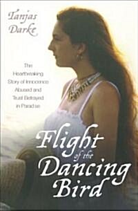 Flight of the Dancing Bird : The Heartbreaking Story of Innocence Abused and Trust Betrayed in Paradise (Hardcover)