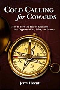 Cold Calling for Cowards - How to Turn the Fear of Rejection Into Opportunities, Sales, and Money (Paperback)