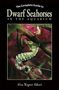 The Complete Guide to Dwarf Seahorses in the Aquarium (Hardcover)