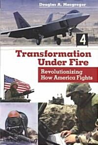 Transformation Under Fire: Revolutionizing How America Fights (Hardcover)