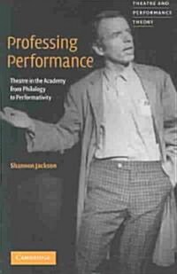 Professing Performance : Theatre in the Academy from Philology to Performativity (Paperback)
