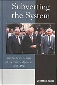 Subverting the System: Gorbachevs Reform of the Partys Apparat, 1986 1991 (Hardcover)