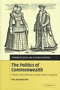 The Politics of Commonwealth : Citizens and Freemen in Early Modern England (Hardcover)
