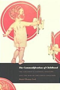 The Commodification of Childhood: The Childrens Clothing Industry and the Rise of the Child Consumer (Paperback)