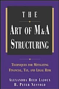 The Art of M&A Structuring: Techniques for Mitigating Financial, Tax and Legal Risk (Hardcover)