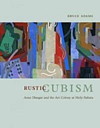 Rustic Cubism: Anne Dangar and the Art Colony at Moly-Sabata (Hardcover)