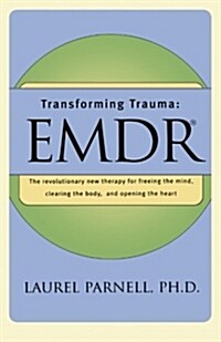 Transforming Trauma: Emdr: The Revolutionary New Therapy for Freeing the Mind, Clearing the Body, and Opening the Heart (Paperback)