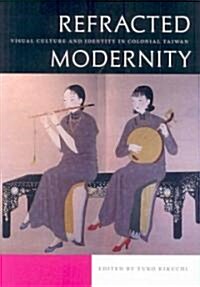 Refracted Modernity: Visual Culture and Identity in Colonial Taiwan (Hardcover)