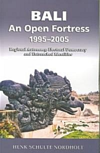 Bali - An Open Fortress, 1995-2005: Regional Autonomy, Electoral Democracy and Entrenched Identities (Paperback)